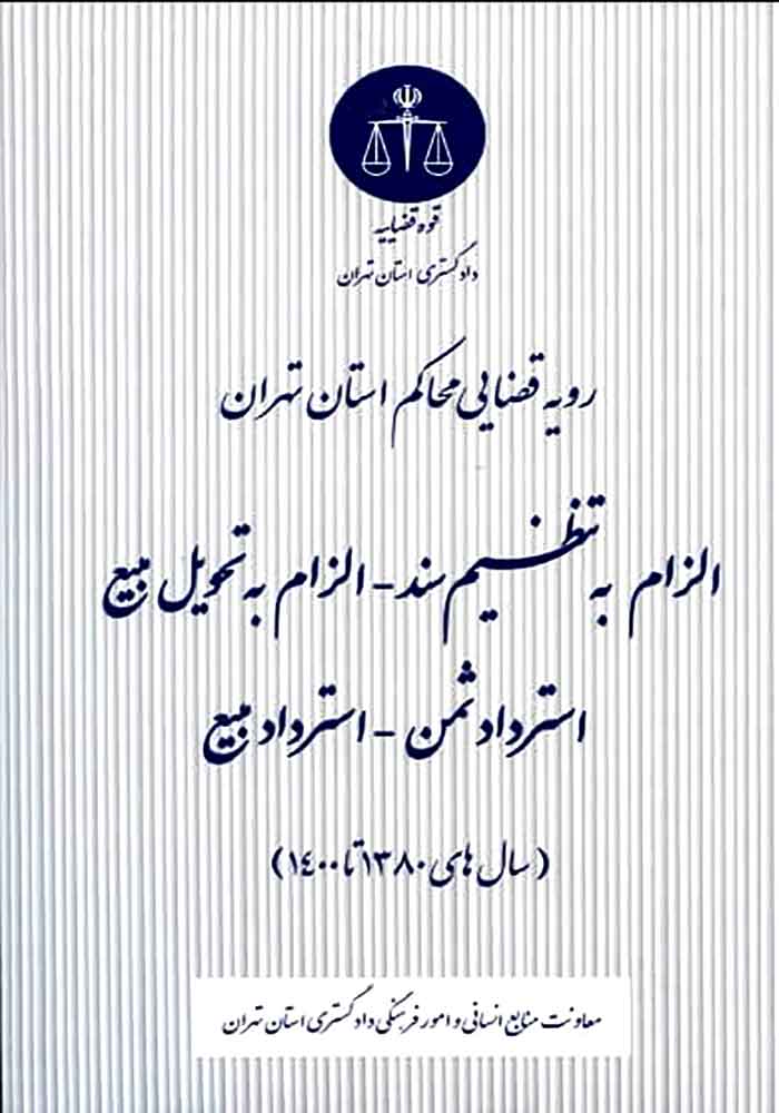 رویه قضایی محاکم استان تهران (الزام به تنظیم سند، الزام به تحویل مبیع، استرداد ثمن، استرداد مبیع) نصرتی صدقیانی