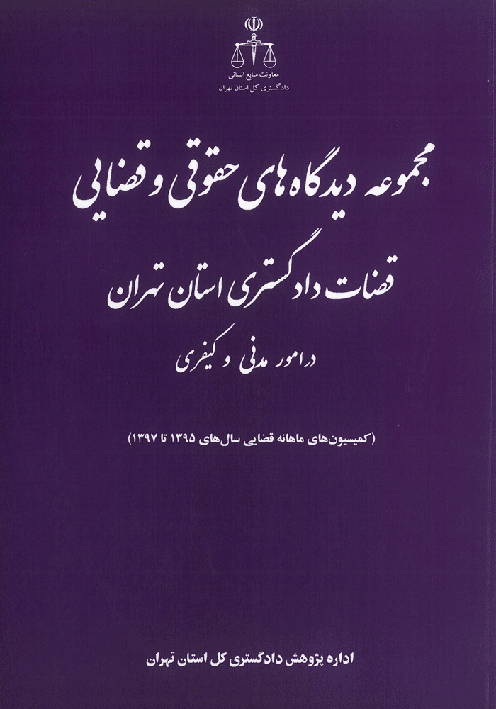 مجموعه دیدگاه های حقوقی و قضایی قضات دادگستری استان تهران در امور مدنی و کیفری (دادگستری تهران)