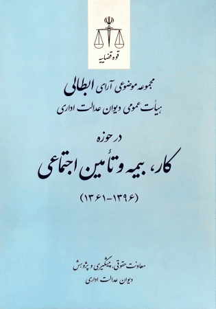 مجموعه موضوعی آرای ابطالی هیات عمومی دیوان عدالت اداری در حوزه کار، بیمه و تامین اجتماعی